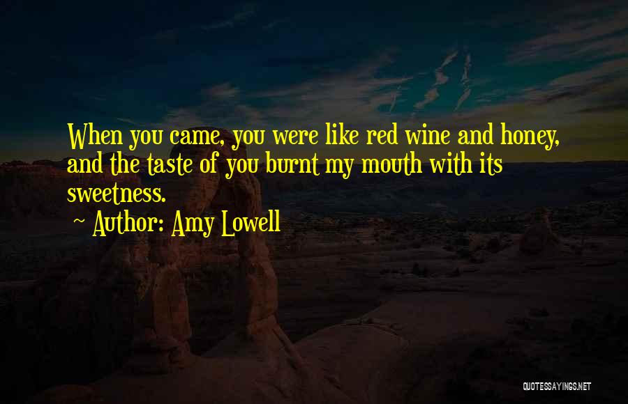 Amy Lowell Quotes: When You Came, You Were Like Red Wine And Honey, And The Taste Of You Burnt My Mouth With Its