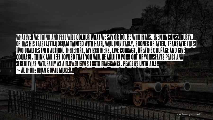 Dhan Gopal Mukerji Quotes: Whatever We Think And Feel Will Colour What We Say Or Do. He Who Fears, Even Unconsciously, Or Has His