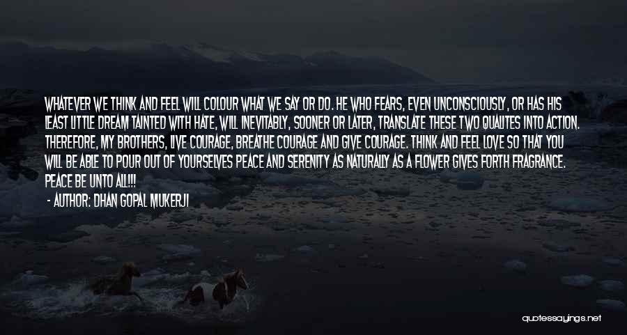 Dhan Gopal Mukerji Quotes: Whatever We Think And Feel Will Colour What We Say Or Do. He Who Fears, Even Unconsciously, Or Has His