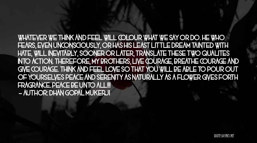 Dhan Gopal Mukerji Quotes: Whatever We Think And Feel Will Colour What We Say Or Do. He Who Fears, Even Unconsciously, Or Has His