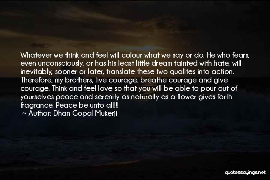 Dhan Gopal Mukerji Quotes: Whatever We Think And Feel Will Colour What We Say Or Do. He Who Fears, Even Unconsciously, Or Has His