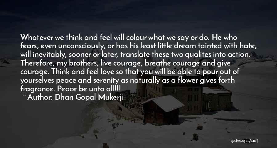 Dhan Gopal Mukerji Quotes: Whatever We Think And Feel Will Colour What We Say Or Do. He Who Fears, Even Unconsciously, Or Has His