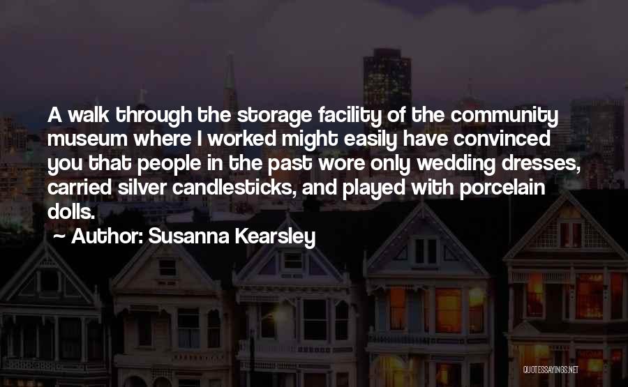 Susanna Kearsley Quotes: A Walk Through The Storage Facility Of The Community Museum Where I Worked Might Easily Have Convinced You That People