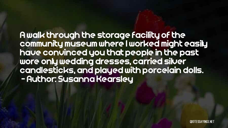 Susanna Kearsley Quotes: A Walk Through The Storage Facility Of The Community Museum Where I Worked Might Easily Have Convinced You That People