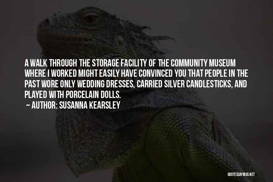 Susanna Kearsley Quotes: A Walk Through The Storage Facility Of The Community Museum Where I Worked Might Easily Have Convinced You That People