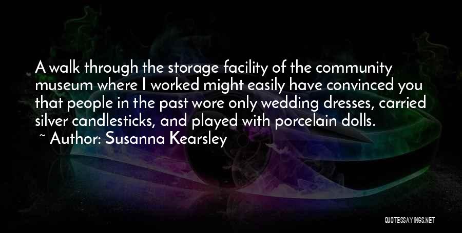 Susanna Kearsley Quotes: A Walk Through The Storage Facility Of The Community Museum Where I Worked Might Easily Have Convinced You That People