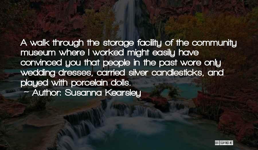 Susanna Kearsley Quotes: A Walk Through The Storage Facility Of The Community Museum Where I Worked Might Easily Have Convinced You That People