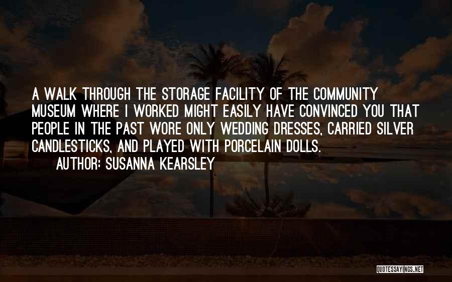 Susanna Kearsley Quotes: A Walk Through The Storage Facility Of The Community Museum Where I Worked Might Easily Have Convinced You That People