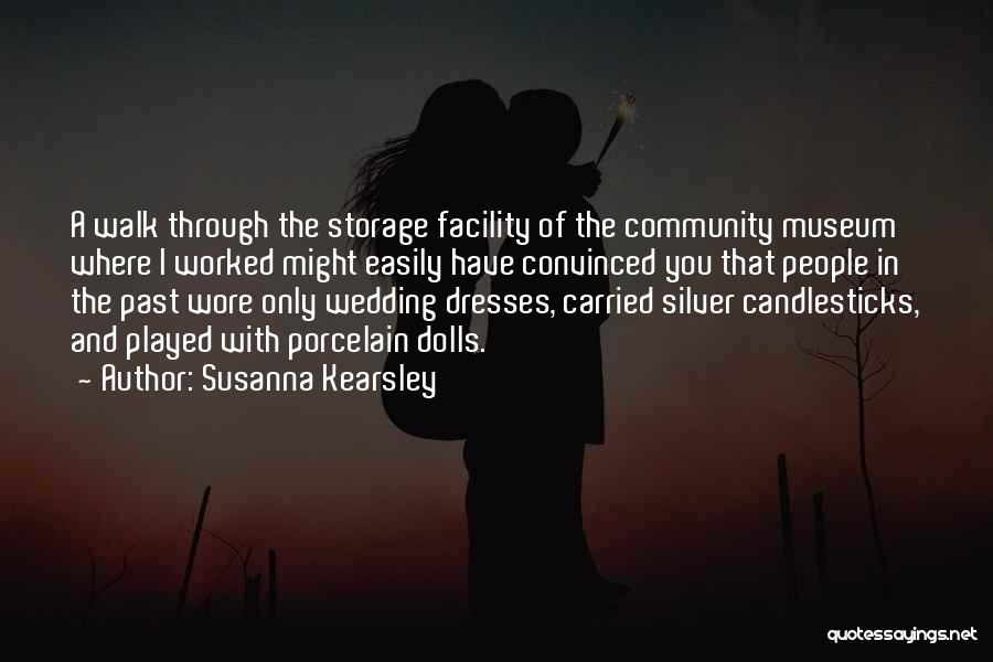 Susanna Kearsley Quotes: A Walk Through The Storage Facility Of The Community Museum Where I Worked Might Easily Have Convinced You That People