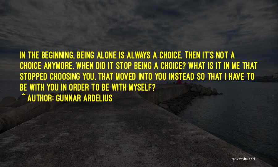 Gunnar Ardelius Quotes: In The Beginning, Being Alone Is Always A Choice. Then It's Not A Choice Anymore. When Did It Stop Being