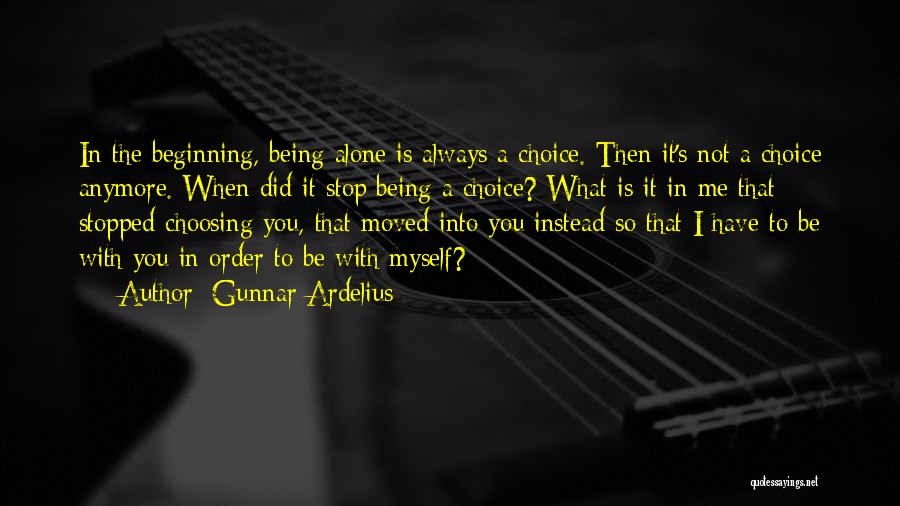 Gunnar Ardelius Quotes: In The Beginning, Being Alone Is Always A Choice. Then It's Not A Choice Anymore. When Did It Stop Being