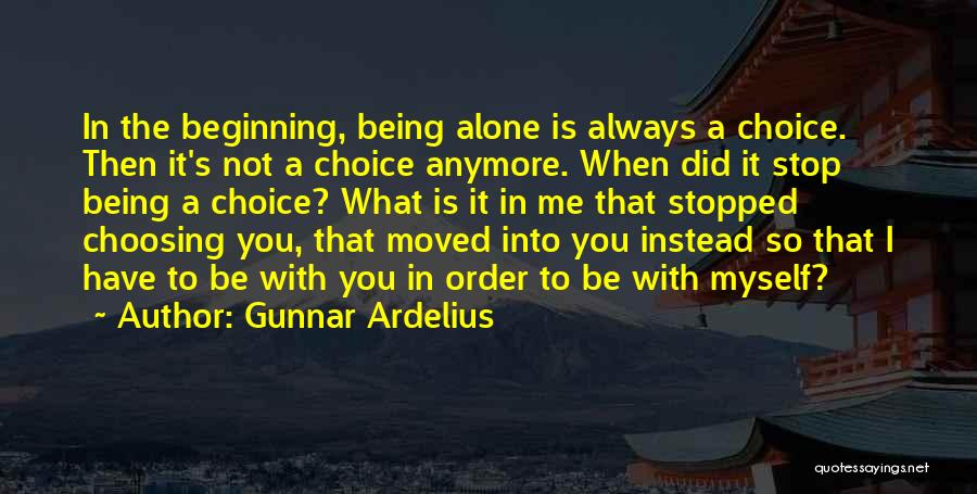 Gunnar Ardelius Quotes: In The Beginning, Being Alone Is Always A Choice. Then It's Not A Choice Anymore. When Did It Stop Being