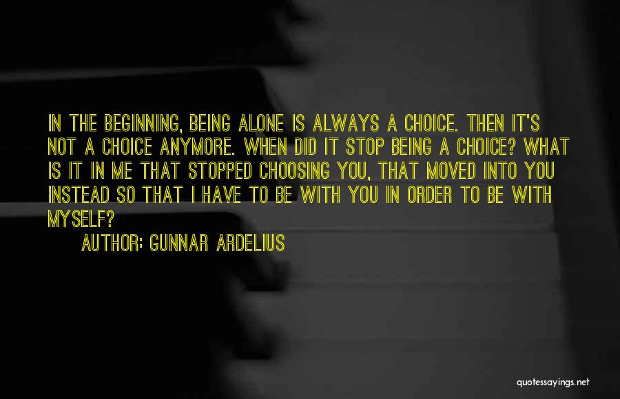 Gunnar Ardelius Quotes: In The Beginning, Being Alone Is Always A Choice. Then It's Not A Choice Anymore. When Did It Stop Being