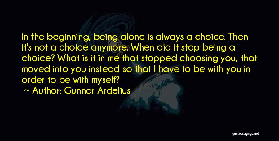 Gunnar Ardelius Quotes: In The Beginning, Being Alone Is Always A Choice. Then It's Not A Choice Anymore. When Did It Stop Being