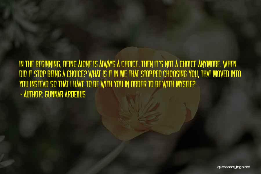 Gunnar Ardelius Quotes: In The Beginning, Being Alone Is Always A Choice. Then It's Not A Choice Anymore. When Did It Stop Being