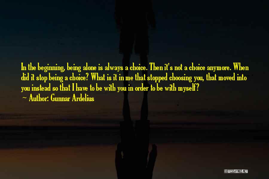 Gunnar Ardelius Quotes: In The Beginning, Being Alone Is Always A Choice. Then It's Not A Choice Anymore. When Did It Stop Being