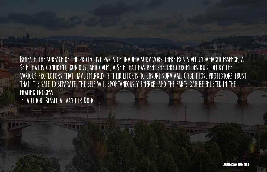 Bessel A. Van Der Kolk Quotes: Beneath The Surface Of The Protective Parts Of Trauma Survivors There Exists An Undamaged Essence, A Self That Is Confident,