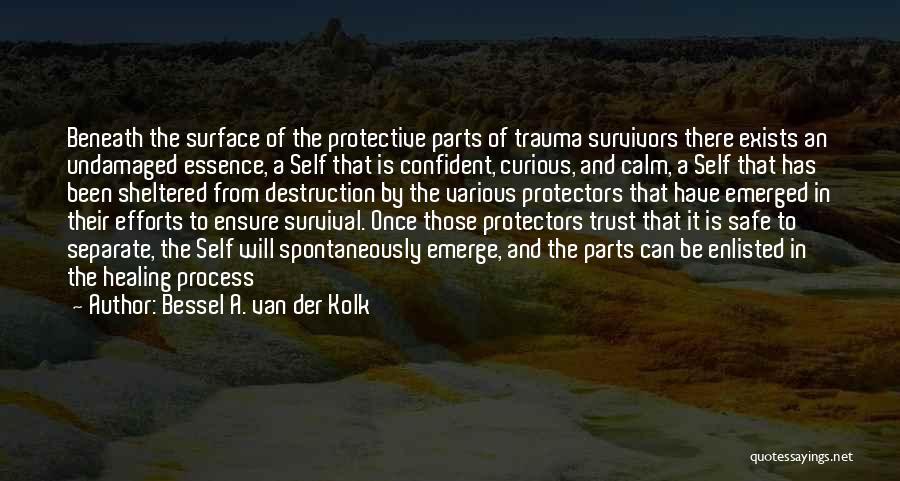 Bessel A. Van Der Kolk Quotes: Beneath The Surface Of The Protective Parts Of Trauma Survivors There Exists An Undamaged Essence, A Self That Is Confident,
