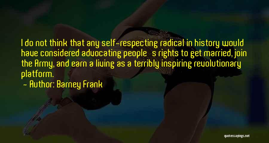 Barney Frank Quotes: I Do Not Think That Any Self-respecting Radical In History Would Have Considered Advocating People's Rights To Get Married, Join