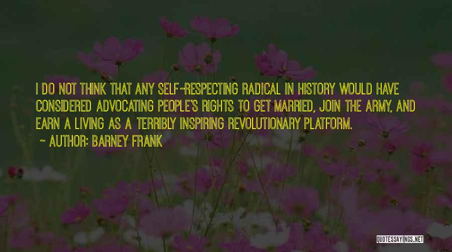 Barney Frank Quotes: I Do Not Think That Any Self-respecting Radical In History Would Have Considered Advocating People's Rights To Get Married, Join