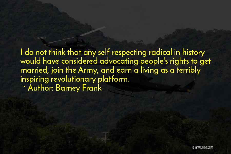 Barney Frank Quotes: I Do Not Think That Any Self-respecting Radical In History Would Have Considered Advocating People's Rights To Get Married, Join