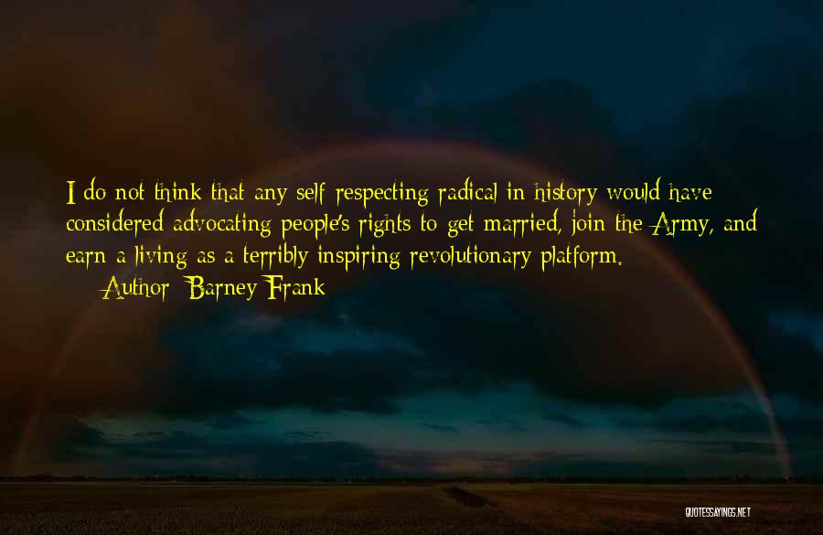 Barney Frank Quotes: I Do Not Think That Any Self-respecting Radical In History Would Have Considered Advocating People's Rights To Get Married, Join