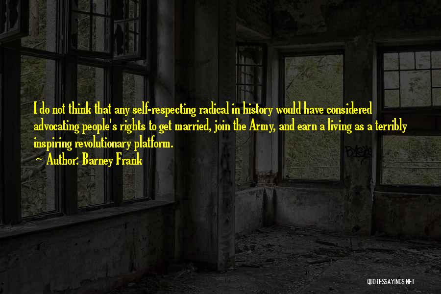 Barney Frank Quotes: I Do Not Think That Any Self-respecting Radical In History Would Have Considered Advocating People's Rights To Get Married, Join