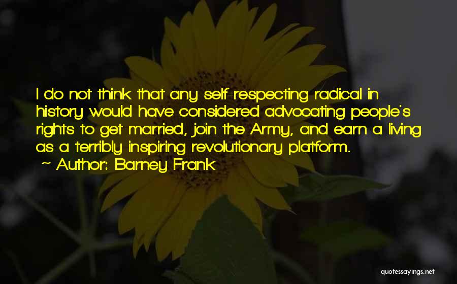 Barney Frank Quotes: I Do Not Think That Any Self-respecting Radical In History Would Have Considered Advocating People's Rights To Get Married, Join