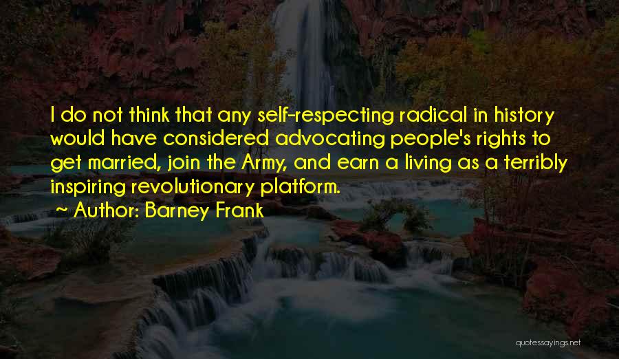 Barney Frank Quotes: I Do Not Think That Any Self-respecting Radical In History Would Have Considered Advocating People's Rights To Get Married, Join