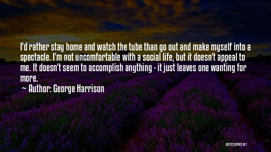 George Harrison Quotes: I'd Rather Stay Home And Watch The Tube Than Go Out And Make Myself Into A Spectacle. I'm Not Uncomfortable