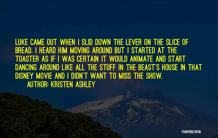 Kristen Ashley Quotes: Luke Came Out When I Slid Down The Lever On The Slice Of Bread. I Heard Him Moving Around But