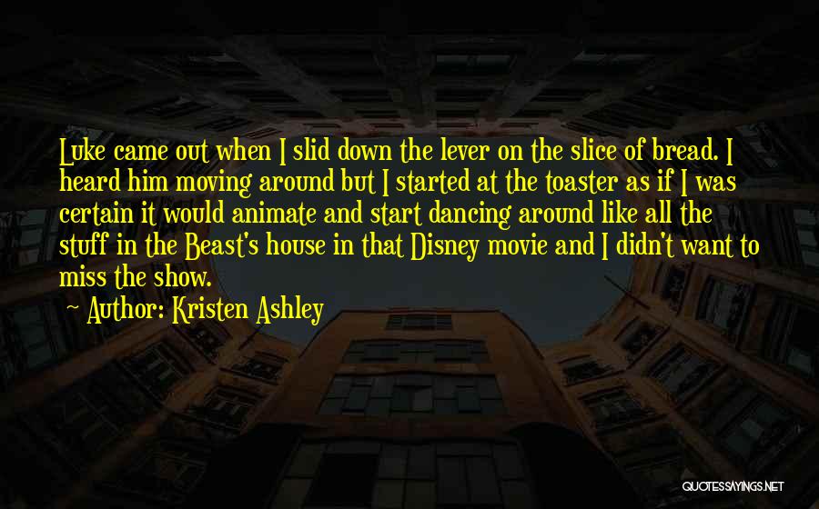 Kristen Ashley Quotes: Luke Came Out When I Slid Down The Lever On The Slice Of Bread. I Heard Him Moving Around But