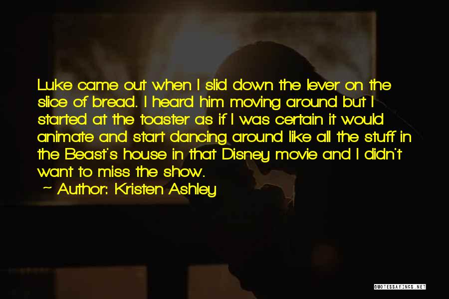 Kristen Ashley Quotes: Luke Came Out When I Slid Down The Lever On The Slice Of Bread. I Heard Him Moving Around But