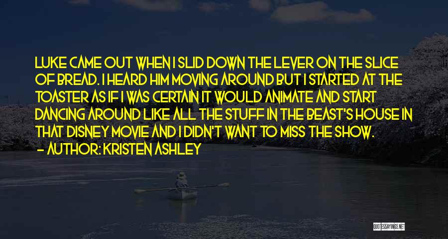 Kristen Ashley Quotes: Luke Came Out When I Slid Down The Lever On The Slice Of Bread. I Heard Him Moving Around But
