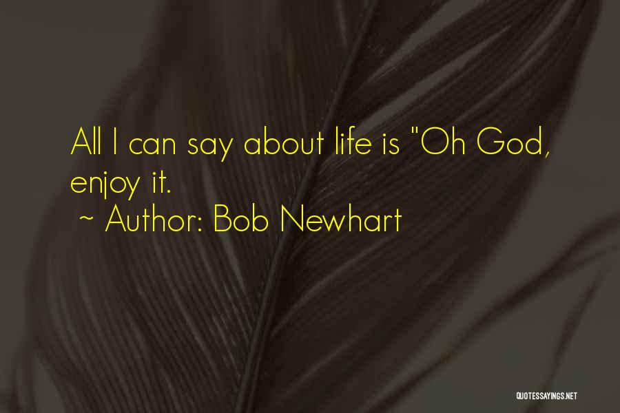 Bob Newhart Quotes: All I Can Say About Life Is Oh God, Enjoy It.