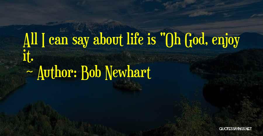 Bob Newhart Quotes: All I Can Say About Life Is Oh God, Enjoy It.