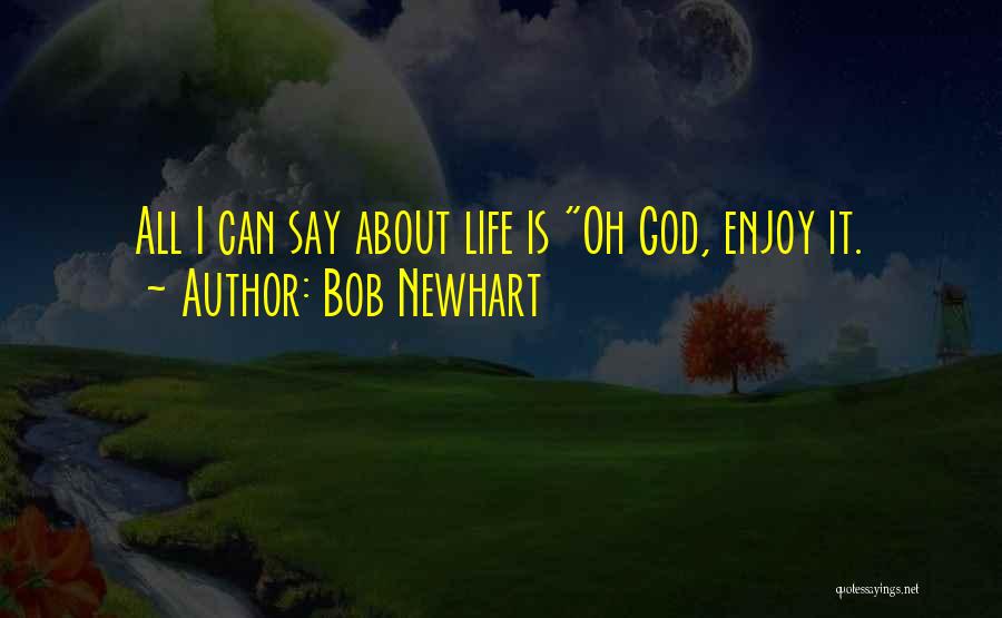 Bob Newhart Quotes: All I Can Say About Life Is Oh God, Enjoy It.