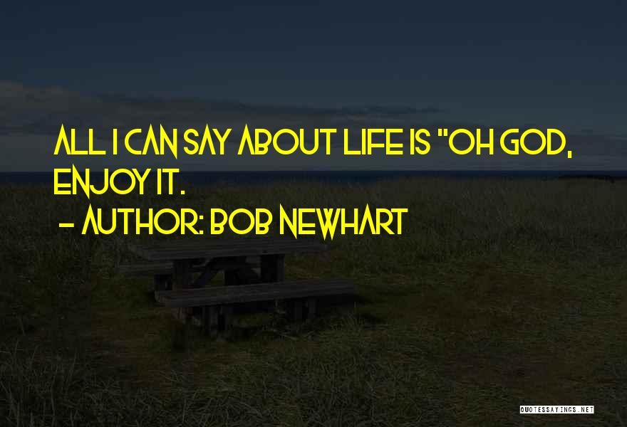 Bob Newhart Quotes: All I Can Say About Life Is Oh God, Enjoy It.