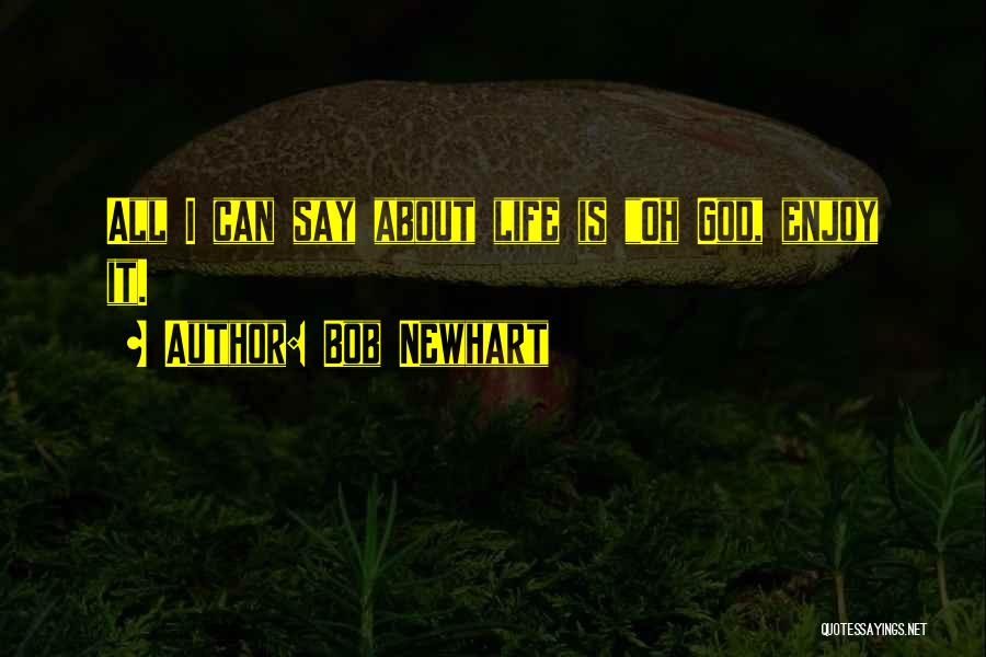 Bob Newhart Quotes: All I Can Say About Life Is Oh God, Enjoy It.