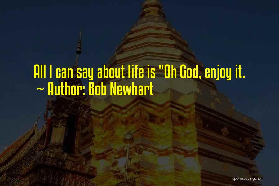 Bob Newhart Quotes: All I Can Say About Life Is Oh God, Enjoy It.