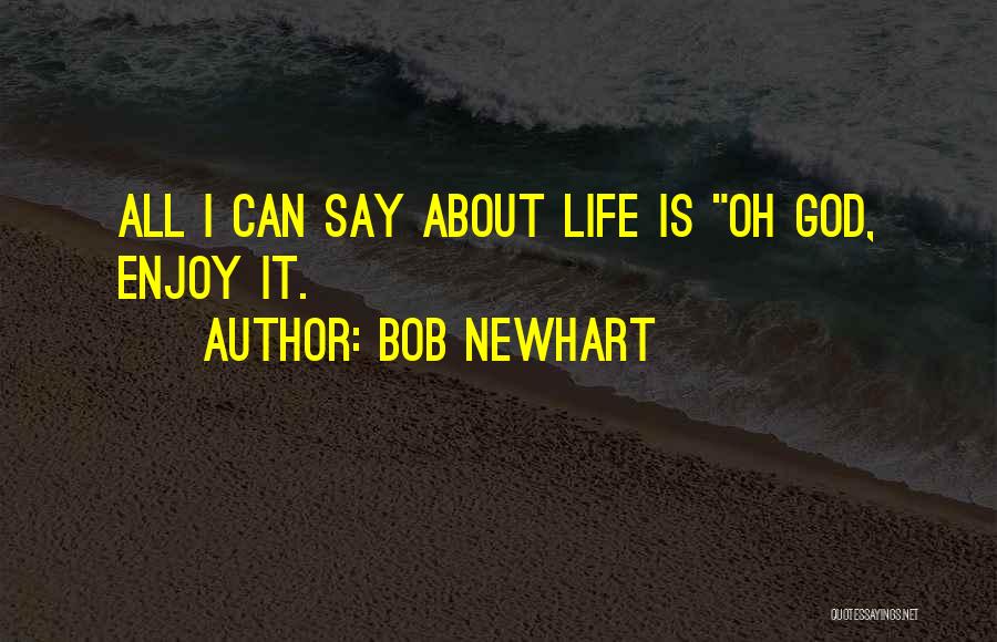 Bob Newhart Quotes: All I Can Say About Life Is Oh God, Enjoy It.