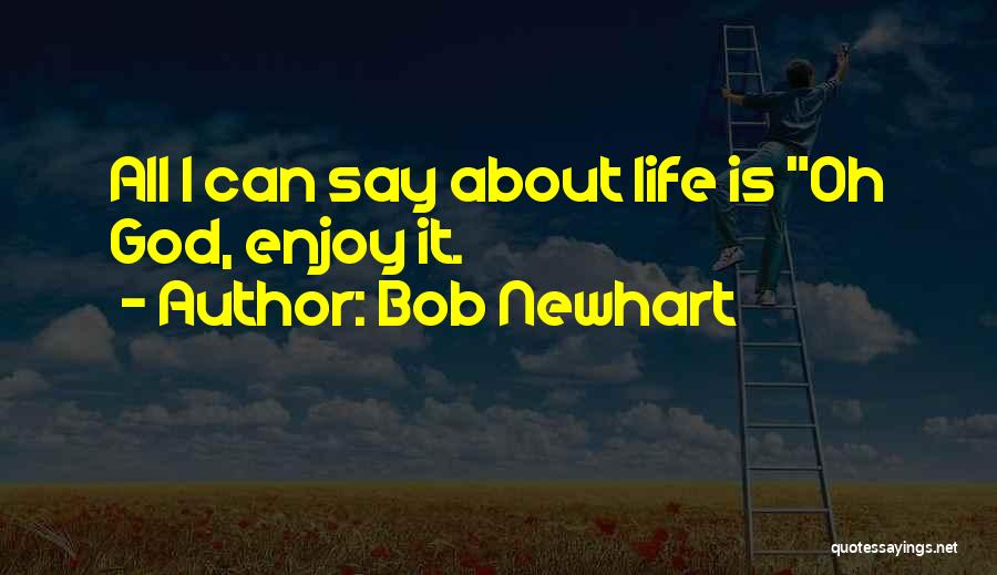 Bob Newhart Quotes: All I Can Say About Life Is Oh God, Enjoy It.