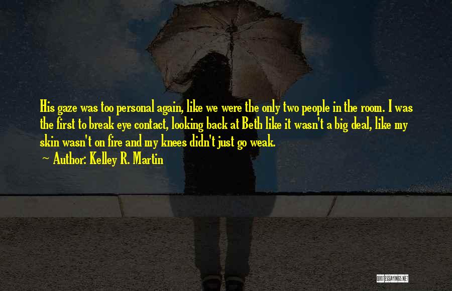 Kelley R. Martin Quotes: His Gaze Was Too Personal Again, Like We Were The Only Two People In The Room. I Was The First