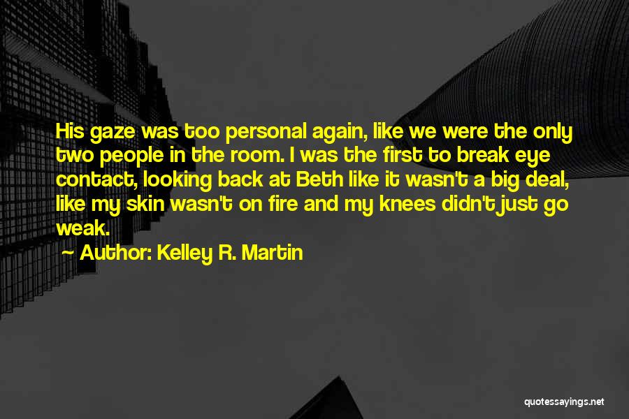 Kelley R. Martin Quotes: His Gaze Was Too Personal Again, Like We Were The Only Two People In The Room. I Was The First