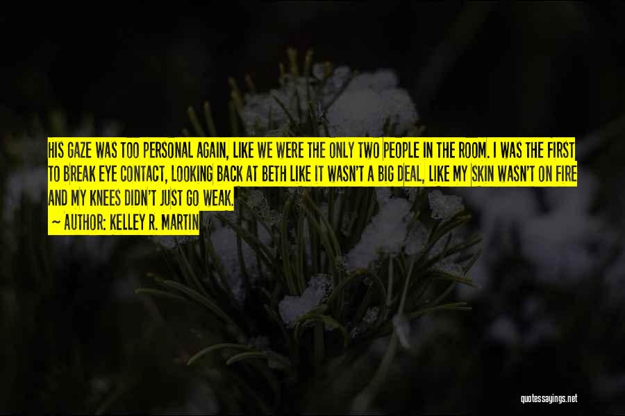 Kelley R. Martin Quotes: His Gaze Was Too Personal Again, Like We Were The Only Two People In The Room. I Was The First
