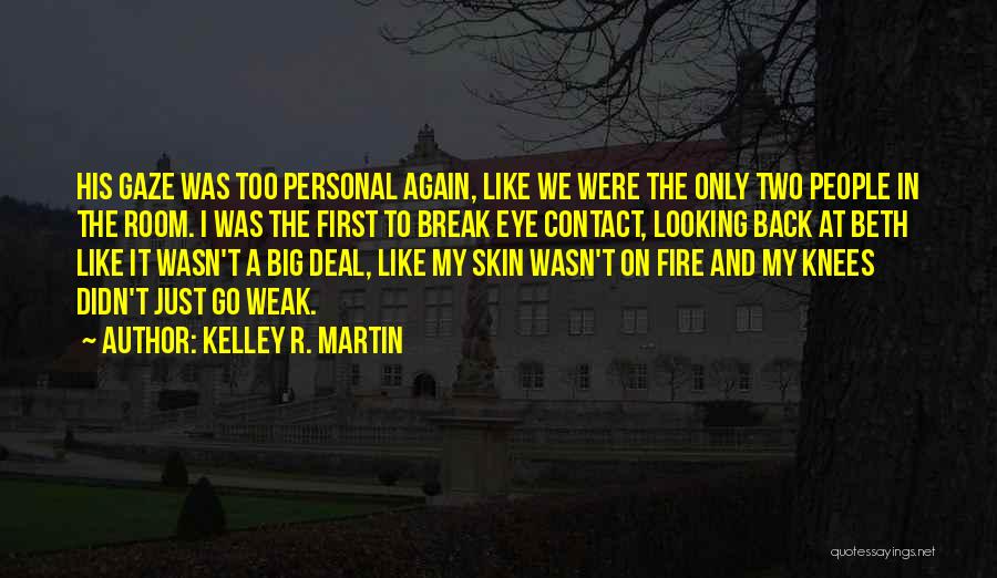 Kelley R. Martin Quotes: His Gaze Was Too Personal Again, Like We Were The Only Two People In The Room. I Was The First