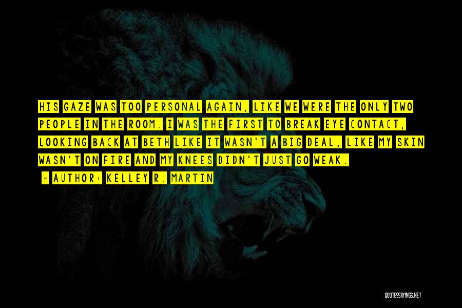 Kelley R. Martin Quotes: His Gaze Was Too Personal Again, Like We Were The Only Two People In The Room. I Was The First