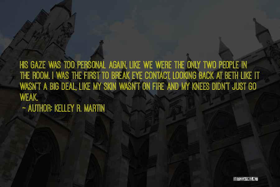 Kelley R. Martin Quotes: His Gaze Was Too Personal Again, Like We Were The Only Two People In The Room. I Was The First