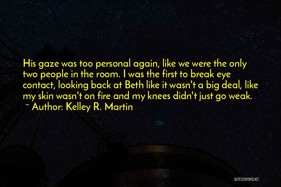 Kelley R. Martin Quotes: His Gaze Was Too Personal Again, Like We Were The Only Two People In The Room. I Was The First