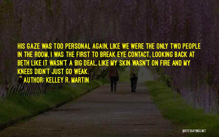 Kelley R. Martin Quotes: His Gaze Was Too Personal Again, Like We Were The Only Two People In The Room. I Was The First